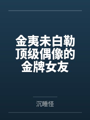 金夷未白勒顶级偶像的金牌女友