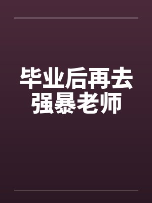 毕业后再去强暴老师