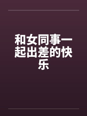 和女同事一起出差的快乐