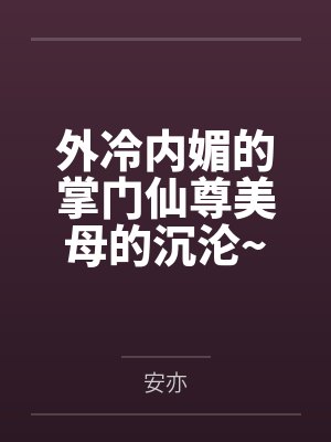 外冷内媚的掌门仙尊美母的沉沦~被我用肉棒与妹妹的秘制法器调教到夜夜求肏,姐妹花在调教下堕落成臣服在我