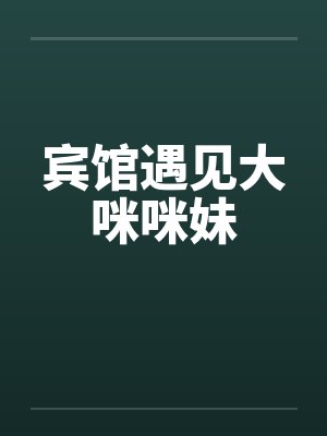 宾馆遇见大咪咪妹