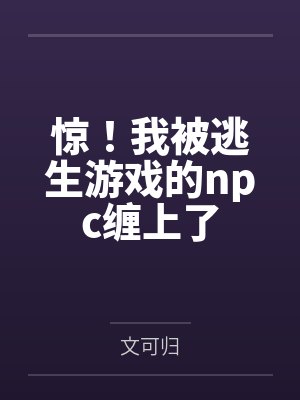 惊！我被逃生游戏的npc缠上了by文可归