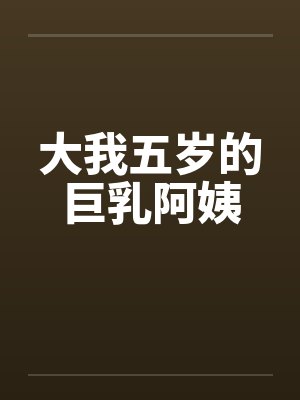 大我五岁的巨乳阿姨