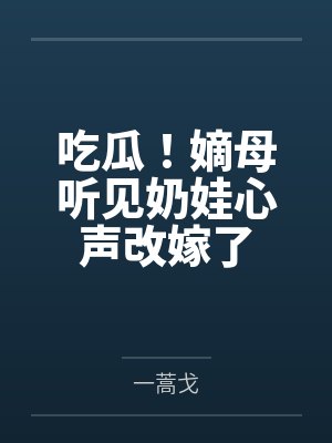 吃瓜!嫡母听见奶娃心声改嫁了by一蒿戈