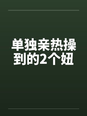 单独亲热操到的2个妞