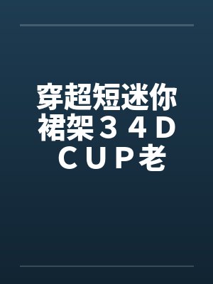 穿超短迷你裙架３４Ｄ ＣＵＰ老婆