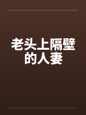 老头上隔壁的人妻
