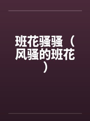 班花骚骚（风骚的班花）