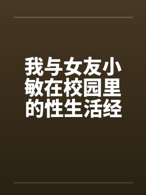 我与女友小敏在校园里的性生活经历