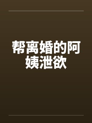 帮离婚的阿姨泄欲