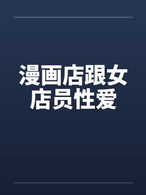 漫画店跟女店员性爱