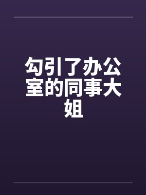 勾引了办公室的同事大姐