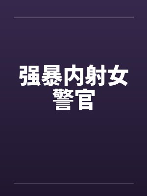 强暴内射女警官