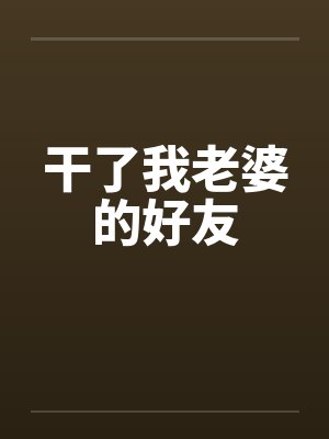 干了我老婆的好友