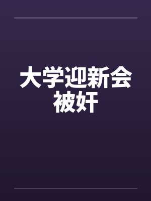 大学迎新会被奸