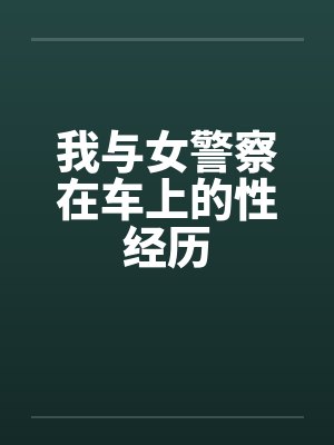 我与女警察在车上的性经历