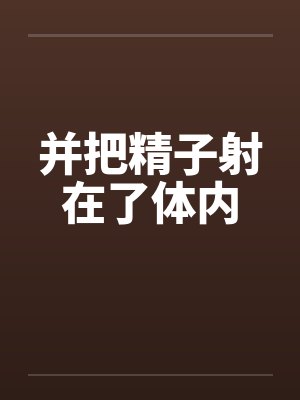 并把精子射在了体内