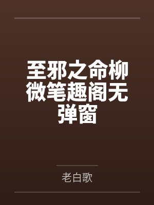 至邪之命柳微笔趣阁无弹窗