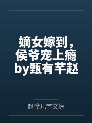 嫡女嫁到，侯爷宠上瘾by甄有芊赵怜儿