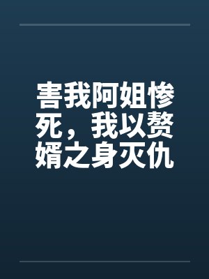 害我阿姐惨死,我以赘婿之身灭仇敌满门