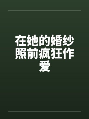 在她的婚纱照前疯狂作爱