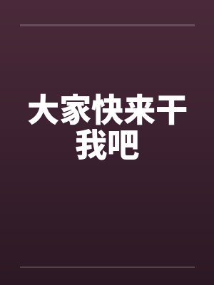 大家快来干我吧