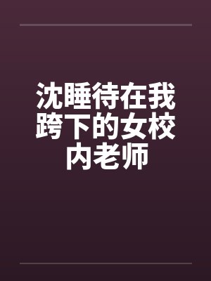 沈睡待在我跨下的女校内老师
