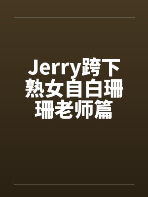 Jerry跨下熟女自白珊珊老师篇