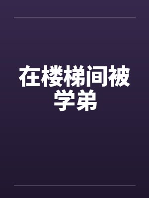在楼梯间被学弟