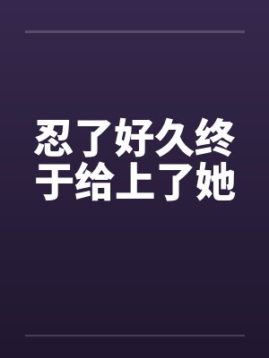 忍了好久终于给上了她