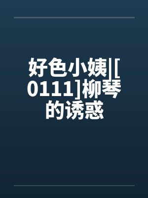 好色小姨|[0111]柳琴的诱惑