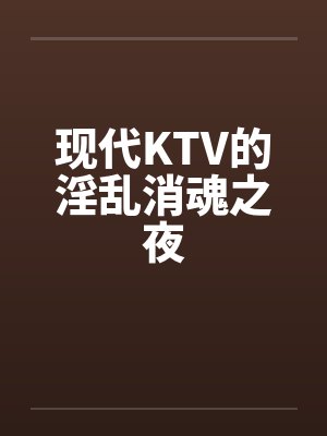 现代KTV的淫乱消魂之夜