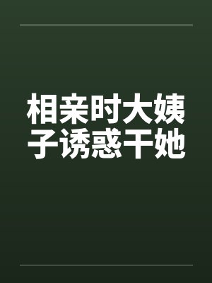 相亲时大姨子诱惑干她