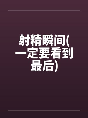 射精瞬间(一定要看到最后)