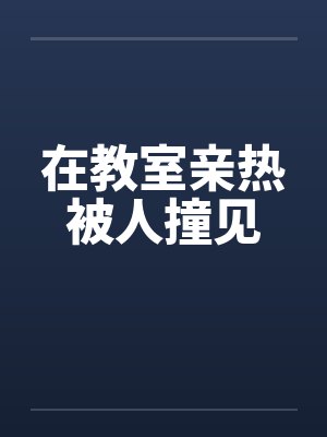 在教室亲热被人撞见
