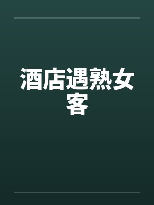 酒店遇熟女客