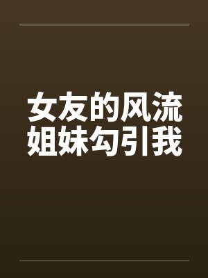 女友的风流姐妹勾引我