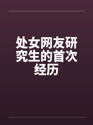 处女网友研究生的首次经历