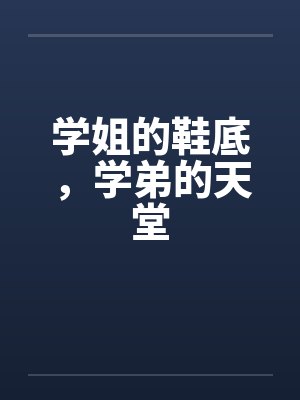 学姐的鞋底，学弟的天堂