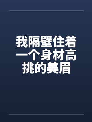 我隔壁住着一个身材高挑的美眉