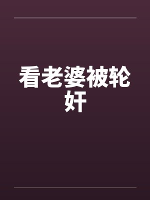 看老婆被轮奸