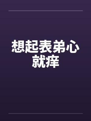 想起表弟心就痒