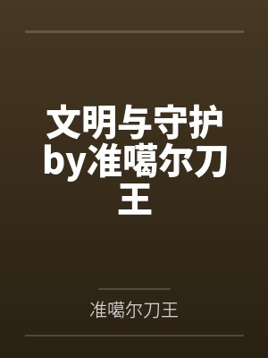 文明与守护by准噶尔刀王