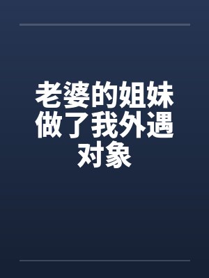 老婆的姐妹做了我外遇对象