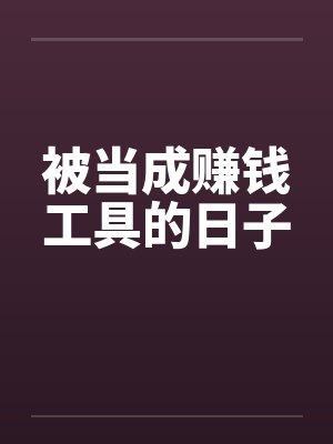 被当成赚钱工具的日子