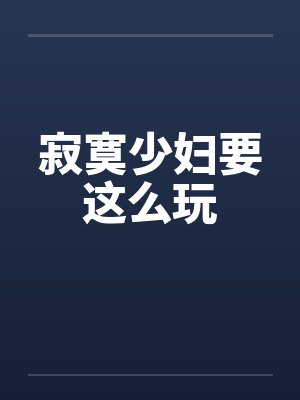 寂寞少妇要这么玩