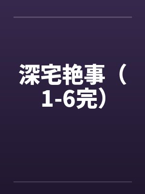 深宅艳事（1-6完）