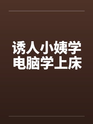 诱人小姨学电脑学上床