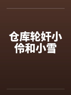 仓库轮奸小伶和小雪