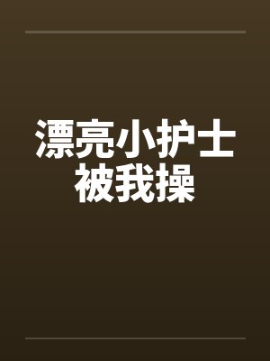 漂亮小护士被我操